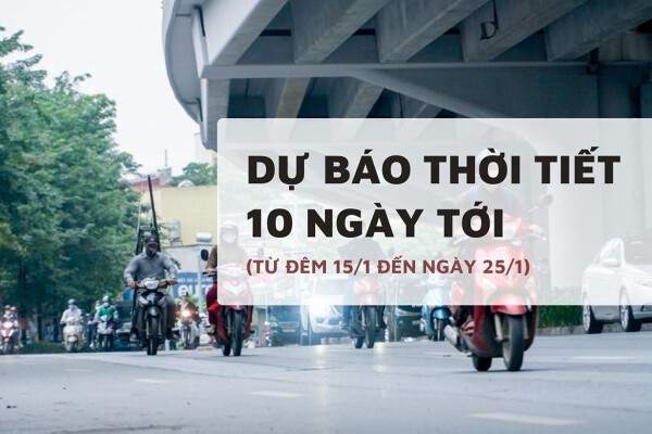 Dự báo thời tiết 10 ngày tới (15/1 đến 25/1) Hà Nội rét tăng dần, Đà Nẵng có dông và TP HCM ngày nắng