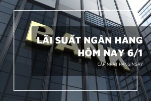 Lãi suất ngân hàng hôm nay 6/1, VietinBank, Agribank, VietcomBank và BIDV giữ nguyên hay điều chỉnh?