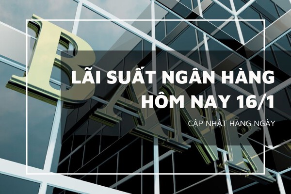 Lãi suất ngân hàng hôm nay 16/1, VietinBank, Vietcombank, Agribank và BIDV có tăng lãi suất?