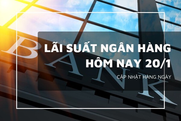 Lãi suất ngân hàng hôm nay 20/1, VietinBank, Agribank, VietcomBank và BIDV diễn biến ra sao?