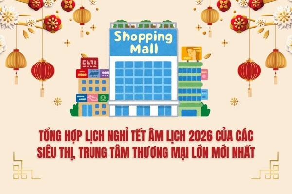 Tổng hợp lịch nghỉ Tết Âm lịch 2026 của các siêu thị, trung tâm thương mại lớn mới nhất