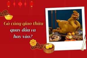 Gà cúng giao thừa quay đầu ra hay vào? Cách đặt gà cúng chuẩn nhất 2026