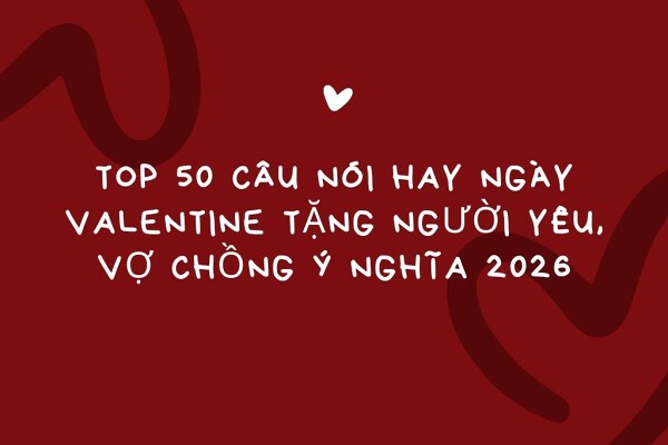 Top 50 câu nói hay ngày Valentine tặng người yêu, vợ chồng ý nghĩa 2026