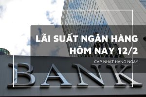 Lãi suất ngân hàng hôm nay 12/2 VietinBank, VietcomBank, Agribank và BIDV sắp điều chỉnh mới?
