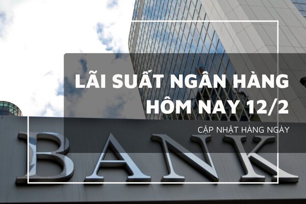 Lãi suất ngân hàng hôm nay 12/2 VietinBank, VietcomBank, Agribank và BIDV sắp điều chỉnh mới?