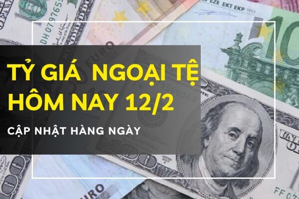 Tỷ giá ngoại tệ hôm nay 12/2 đồng loạt tăng, USD và bảng Anh quay đầu đi lên tại nhiều ngân hàng